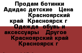 Продам ботинки Адидас детские › Цена ­ 1 800 - Красноярский край, Красноярск г. Одежда, обувь и аксессуары » Другое   . Красноярский край,Красноярск г.